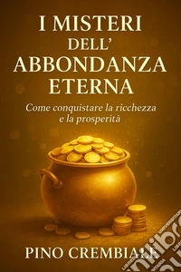 I Misteri dell’Abbondanza eternaCome conquistare la ricchezza e la prosperità. E-book. Formato EPUB ebook
