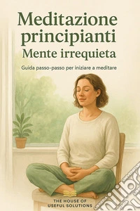 Meditazioni per principianti Mente irrequietaGuida passo-passo per iniziare a meditare. E-book. Formato EPUB ebook