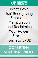 What Love Isn’tRecognizing Emotional Manipulation and Reclaiming Your Power. E-book. Formato EPUB ebook
