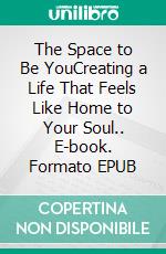 The Space to Be YouCreating a Life That Feels Like Home to Your Soul.. E-book. Formato EPUB ebook