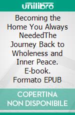 Becoming the Home  You Always NeededThe Journey Back to Wholeness and Inner Peace. E-book. Formato EPUB ebook