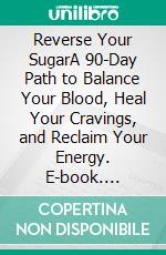 Reverse Your SugarA 90-Day Path to Balance Your Blood, Heal Your Cravings, and Reclaim Your Energy. E-book. Formato EPUB ebook