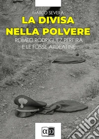 La divisa nella polvereRomeo Rodriguez Pereira e le fosse ardeatine. E-book. Formato EPUB ebook