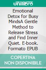 Emotional Detox for Busy MindsA Gentle Method to Release Stress and Find Inner Quiet. E-book. Formato EPUB ebook