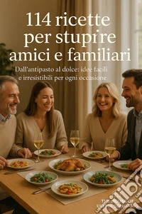 114 ricette per stupire amici e familiariDall'antipasto al dolce: idee facili e irresistibili per ogni occasione. E-book. Formato EPUB ebook