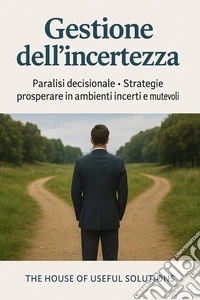 Gestione dell'incertezzaParalisi decisionale - Strategie Prosperare in ambienti incerti e mutevoli. E-book. Formato EPUB ebook