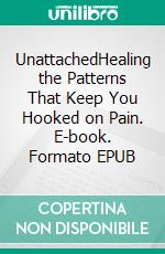 UnattachedHealing the Patterns That Keep You Hooked on Pain. E-book. Formato EPUB ebook
