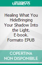 Healing What You HideBringing Your Shadow Into the Light. E-book. Formato EPUB ebook