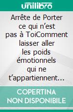 Arrête de Porter ce qui n’est pas à ToiComment laisser aller les poids émotionnels qui ne t’appartiennent pas. E-book. Formato EPUB ebook