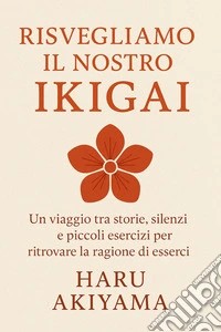 Risvegliamo il nostro IkigaiUn viaggio tra storie, silenzi e piccoli esercizi per ritrovare la ragione di esserci. E-book. Formato EPUB ebook