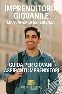 Imprenditoria giovanile Mancanza di esperienzaGuida per giovani aspiranti imprenditori. E-book. Formato EPUB ebook