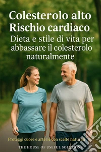Colesterolo alto Rischio cardiacoDieta e stile di vita per abbassare il colesterolo naturalmente Proteggi cuore e arterie con scelte naturali. E-book. Formato EPUB ebook