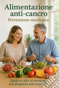 Alimentazione anti-cancro Prevenzione oncologicaGuida ai cibi e ai nutrienti con proprietà anti-tumorali. E-book. Formato EPUB ebook