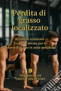 Perdita di grasso localizzatoAccumuli resistenti-Tecniche mirate per ridurre il grasso in zone specifiche. E-book. Formato EPUB ebook