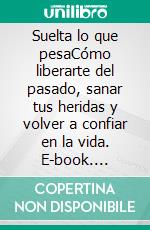 Suelta lo que pesaCómo liberarte del pasado, sanar tus heridas y volver a confiar en la vida. E-book. Formato EPUB ebook