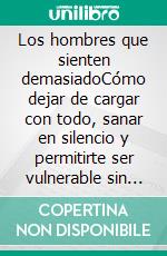 Los hombres que sienten demasiadoCómo dejar de cargar con todo, sanar en silencio y permitirte ser vulnerable sin sentirte débil. E-book. Formato EPUB ebook