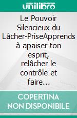 Le Pouvoir Silencieux du Lâcher-PriseApprends à apaiser ton esprit, relâcher le contrôle et faire confiance à la vie même quand tout semble incertain. E-book. Formato EPUB ebook