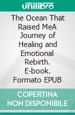 The Ocean That Raised MeA Journey of Healing and Emotional Rebirth. E-book. Formato EPUB ebook