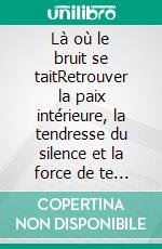 Là où le bruit se taitRetrouver la paix intérieure, la tendresse du silence et la force de te reposer enfin. E-book. Formato EPUB ebook