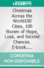 Christmas Across the World100 Cities, 100 Stories of Hope, Loss, and Second Chances. E-book. Formato EPUB ebook