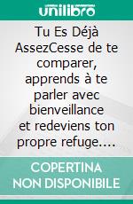Tu Es Déjà AssezCesse de te comparer, apprends à te parler avec bienveillance et redeviens ton propre refuge. E-book. Formato EPUB ebook