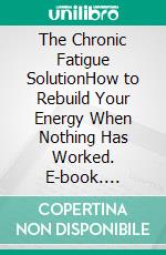 The Chronic Fatigue SolutionHow to Rebuild Your Energy When Nothing Has Worked. E-book. Formato EPUB ebook