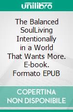 The Balanced SoulLiving Intentionally in a World That Wants More. E-book. Formato EPUB ebook