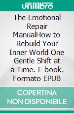 The Emotional Repair ManualHow to Rebuild Your Inner World One Gentle Shift at a Time. E-book. Formato EPUB ebook