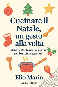 Cucinare il Natale, un gesto alla voltaMetodo Montessori in cucina per bambini e genitori. E-book. Formato EPUB ebook