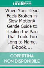 When Your Heart Feels Broken in Slow MotionA Gentle Guide to Healing the Pain That Took Too Long to Name. E-book. Formato EPUB ebook