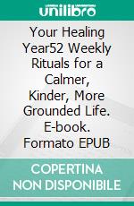 Your Healing Year52 Weekly Rituals for a Calmer, Kinder, More Grounded Life. E-book. Formato EPUB ebook