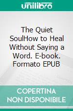 The Quiet SoulHow to Heal Without Saying a Word. E-book. Formato EPUB ebook