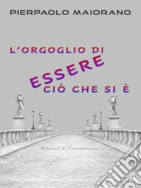 L’Orgoglio di ESSERE ciò CHE SI È. E-book. Formato EPUB ebook