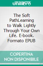 The Soft PathLearning to Walk Lightly Through Your Own Life. E-book. Formato EPUB ebook