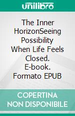 The Inner HorizonSeeing Possibility When Life Feels Closed. E-book. Formato EPUB ebook