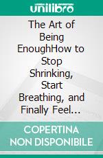 The Art of Being EnoughHow to Stop Shrinking, Start Breathing, and Finally Feel Worthy. E-book. Formato EPUB ebook