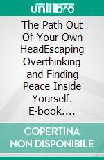 The Path Out Of Your Own HeadEscaping Overthinking and Finding Peace Inside Yourself. E-book. Formato EPUB ebook