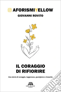 Il coraggio di rifiorireUna storia di coraggio, leggerezza, guarigione e rinascita. E-book. Formato EPUB ebook
