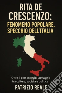 RITA DE CRESCENZO: FENOMENO POPOLARE, SPECCHIO DELL’ITALIAOltre il personaggio: un viaggio tra cultura, società e politica. E-book. Formato EPUB ebook