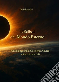 L'eclissi del mondo esternoUn Dialogo sulla Coscienza Civica ed i Sensi Nascosti. E-book. Formato EPUB ebook
