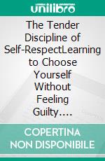 The Tender Discipline of Self-RespectLearning to Choose Yourself Without Feeling Guilty. E-book. Formato EPUB ebook