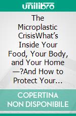 The Microplastic CrisisWhat’s Inside Your Food, Your Body, and Your Home —?And How to Protect Your Family in the 2026 Toxicity Wave. E-book. Formato EPUB ebook
