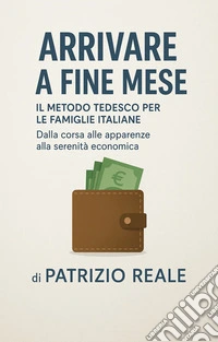 Arrivare a fine meseIl Metodo Tedesco per le Famiglie Italiane Dalla corsa alle apparenze alla serenità economica. E-book. Formato EPUB ebook