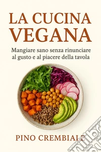 La Cucina Vegana.Mangiare sano senza rinunciare al gusto e al piacere della tavola. E-book. Formato EPUB ebook