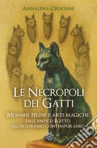 Le necropoli dei GattiMummie feline e arti magiche dall'antico Egitto all'esoterismo contemporaneo. E-book. Formato EPUB ebook