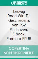 Eeuwig Rood-Wit: De Geschiedenis van PSV Eindhoven. E-book. Formato EPUB ebook