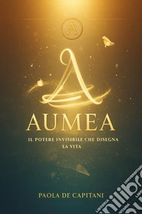 Aumèa Il potere invisibile che disegna la vita. E-book. Formato EPUB ebook
