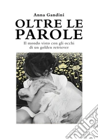 Oltre le paroleIl mondo visto con gli occhi di un golden retriever. E-book. Formato EPUB ebook