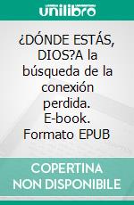 ¿DÓNDE ESTÁS, DIOS?A la búsqueda de la conexión perdida. E-book. Formato EPUB ebook