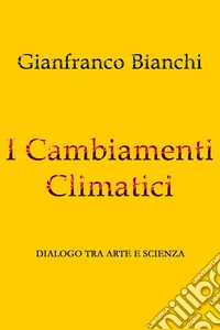 I Cambiamenti ClimaticiDialogo tra Arte e Scienza. E-book. Formato EPUB ebook